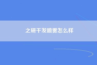 之研干发喷雾怎么样