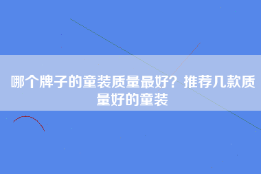 哪个牌子的童装质量最好？推荐几款质量好的童装