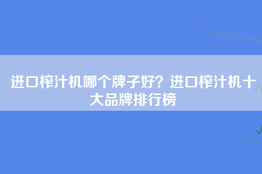 进口榨汁机哪个牌子好？进口榨汁机十大品牌排行榜