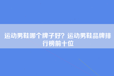 运动男鞋哪个牌子好？运动男鞋品牌排行榜前十位