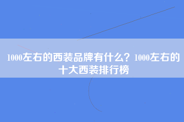 1000左右的西装品牌有什么？1000左右的十大西装排行榜