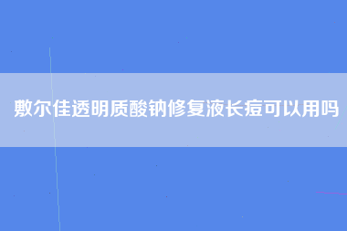 敷尔佳透明质酸钠修复液长痘可以用吗