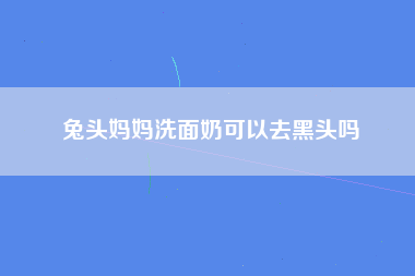 兔头妈妈洗面奶可以去黑头吗