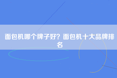 面包机哪个牌子好？面包机十大品牌排名