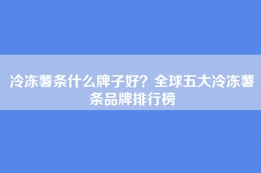 冷冻薯条什么牌子好？全球五大冷冻薯条品牌排行榜