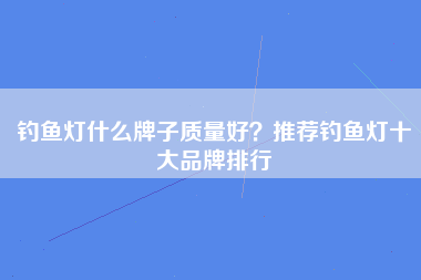 钓鱼灯什么牌子质量好？推荐钓鱼灯十大品牌排行