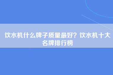 饮水机什么牌子质量最好？饮水机十大名牌排行榜