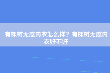 有棵树无感内衣怎么样？有棵树无感内衣好不好