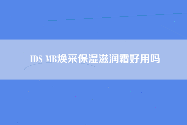 IDS MB焕采保湿滋润霜好用吗