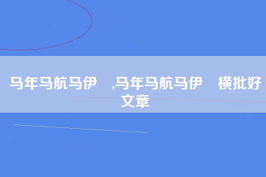 马年马航马伊琍,马年马航马伊琍横批好文章