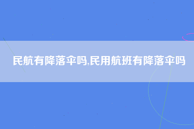 民航有降落伞吗,民用航班有降落伞吗