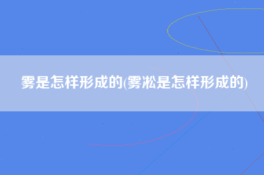 雾是怎样形成的(雾凇是怎样形成的)