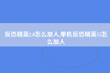 反恐精英2.0怎么加人,单机反恐精英15怎么加人