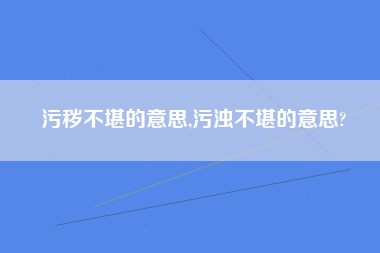 污秽不堪的意思,污浊不堪的意思?