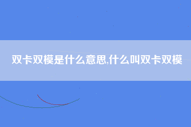 双卡双模是什么意思,什么叫双卡双模