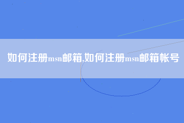 如何注册msn邮箱,如何注册msn邮箱帐号