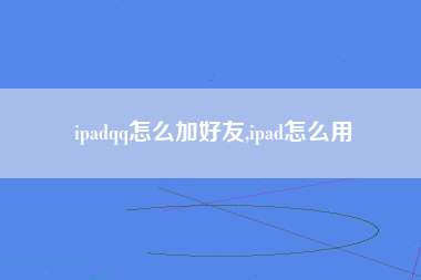 ipadqq怎么加好友,ipad怎么用