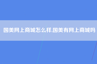 国美网上商城怎么样,国美有网上商城吗