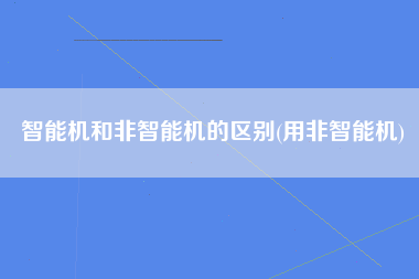 智能机和非智能机的区别(用非智能机)