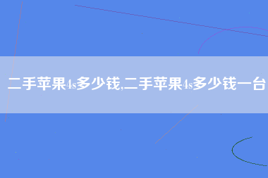 二手苹果4s多少钱,二手苹果4s多少钱一台