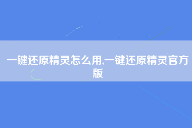 一键还原精灵怎么用,一键还原精灵官方版