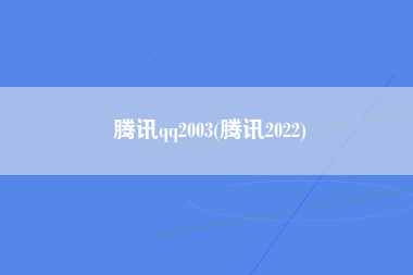 腾讯qq2003(腾讯2022)