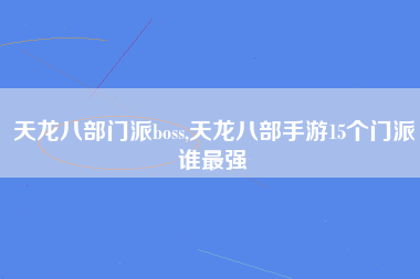 天龙八部门派boss,天龙八部手游15个门派谁最强