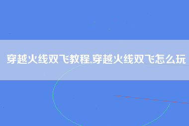 穿越火线双飞教程,穿越火线双飞怎么玩