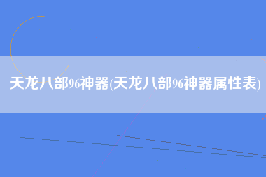 天龙八部96神器(天龙八部96神器属性表)