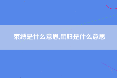 束缚是什么意思,鼠妇是什么意思