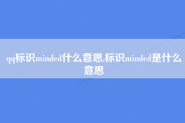 qq标识minded什么意思,标识minded是什么意思