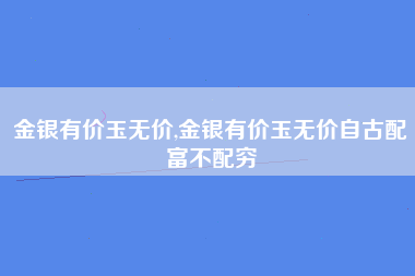 金银有价玉无价,金银有价玉无价自古配富不配穷