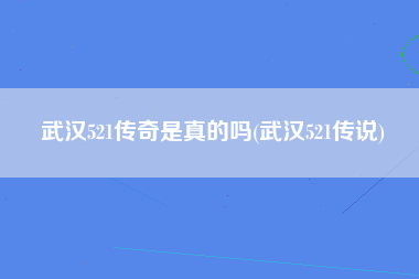 武汉521传奇是真的吗(武汉521传说)