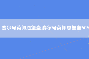 赛尔号英佩恩堡垒,赛尔号英佩恩堡垒2019