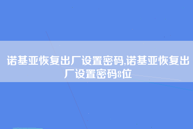 诺基亚恢复出厂设置密码,诺基亚恢复出厂设置密码8位