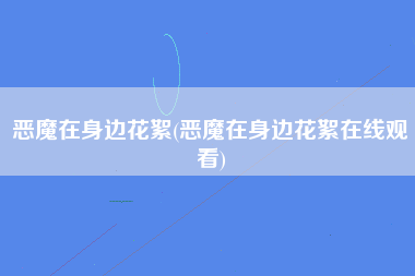 恶魔在身边花絮(恶魔在身边花絮在线观看)