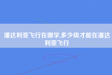 潘达利亚飞行在哪学,多少级才能在潘达利亚飞行