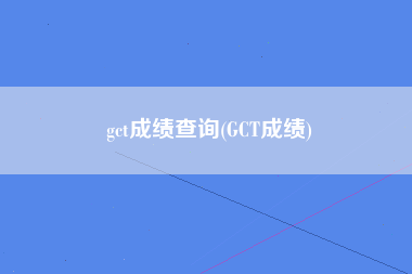 gct成绩查询(GCT成绩)