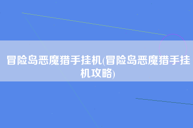 冒险岛恶魔猎手挂机(冒险岛恶魔猎手挂机攻略)