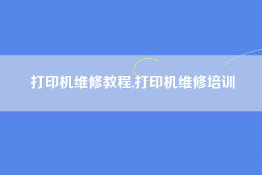 打印机维修教程,打印机维修培训