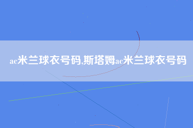 ac米兰球衣号码,斯塔姆ac米兰球衣号码