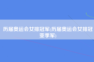 历届奥运会女排冠军(历届奥运会女排冠亚季军)