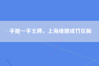 手握一手王牌，上海维娜成竹在胸