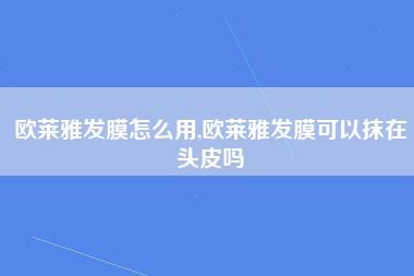 欧莱雅发膜怎么用,欧莱雅发膜可以抹在头皮吗