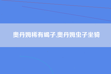 奥丹姆稀有蝎子,奥丹姆虫子坐骑