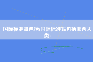 国际标准舞包括(国际标准舞包括哪两大类)