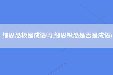 细思恐极是成语吗(细思极恐是否是成语)