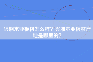 兴湘木业板材怎么样？兴湘木业板材产地是哪里的？