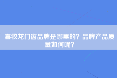 喜牧龙门窗品牌是哪里的？品牌产品质量如何呢？