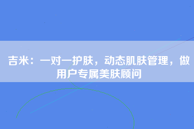 吉米：一对一护肤，动态肌肤管理，做用户专属美肤顾问